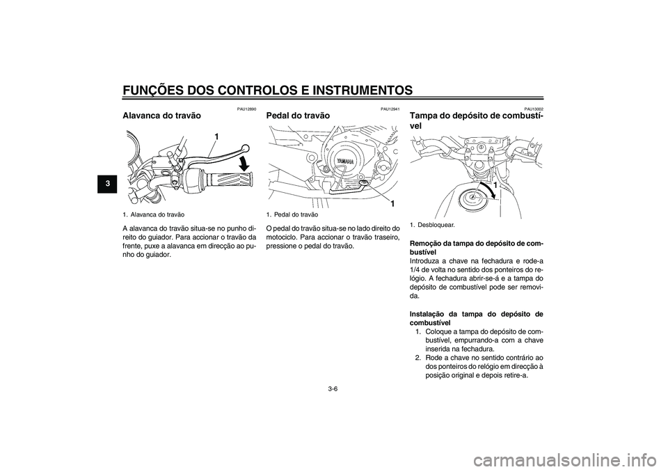 YAMAHA YBR125 2009 Manual de utilização (in Portuguese) FUNÇÕES DOS CONTROLOS E INSTRUMENTOS
3-6
3
PAU12890
Alavanca do travão A alavanca do travão situa-se no punho di-
reito do guiador. Para accionar o travão da
frente, puxe a alavanca em direcção YAMAHA YBR125 2009 Manual de utilização (in Portuguese) FUNÇÕES DOS CONTROLOS E INSTRUMENTOS
3-6
3
PAU12890
Alavanca do travão A alavanca do travão situa-se no punho di-
reito do guiador. Para accionar o travão da
frente, puxe a alavanca em direcção
