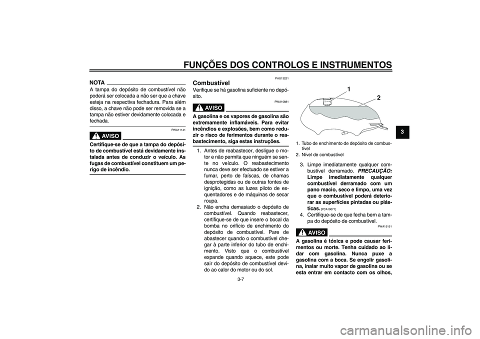 YAMAHA YBR125 2009 Manual de utilização (in Portuguese) FUNÇÕES DOS CONTROLOS E INSTRUMENTOS
3-7
3
NOTAA tampa do depósito de combustível não
poderá ser colocada a não ser que a chave
esteja na respectiva fechadura. Para além
disso, a chave não po YAMAHA YBR125 2009 Manual de utilização (in Portuguese) FUNÇÕES DOS CONTROLOS E INSTRUMENTOS
3-7
3
NOTAA tampa do depósito de combustível não
poderá ser colocada a não ser que a chave
esteja na respectiva fechadura. Para além
disso, a chave não po