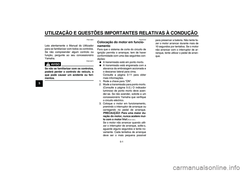 YAMAHA YBR125 2009 Manual de utilização (in Portuguese) UTILIZAÇÃO E QUESTÕES IMPORTANTES RELATIVAS À CONDUÇÃO
5-1
5
PAU15951
Leia atentamente o Manual do Utilizador
para se familiarizar com todos os controlos.
Se não compreender algum controlo ou
f YAMAHA YBR125 2009 Manual de utilização (in Portuguese) UTILIZAÇÃO E QUESTÕES IMPORTANTES RELATIVAS À CONDUÇÃO
5-1
5
PAU15951
Leia atentamente o Manual do Utilizador
para se familiarizar com todos os controlos.
Se não compreender algum controlo ou
f