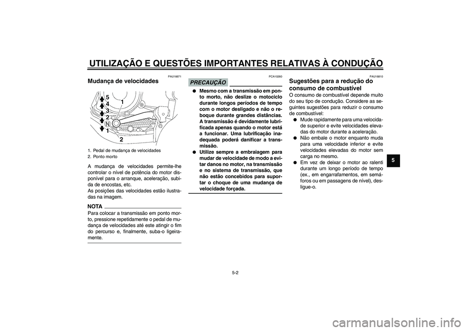 YAMAHA YBR125 2009  Manual de utilização (in Portuguese) UTILIZAÇÃO E QUESTÕES IMPORTANTES RELATIVAS À CONDUÇÃO
5-2
5
PAU16671
Mudança de velocidades A mudança de velocidades permite-lhe
controlar o nível de potência do motor dis-
ponível para o 