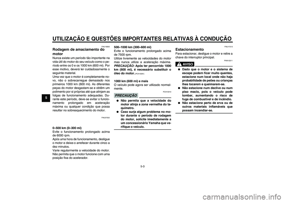 YAMAHA YBR125 2009  Manual de utilização (in Portuguese) UTILIZAÇÃO E QUESTÕES IMPORTANTES RELATIVAS À CONDUÇÃO
5-3
5
PAU16830
Rodagem de amaciamento do 
motor Nunca existe um período tão importante na
vida útil do motor do seu veículo como o pe-

