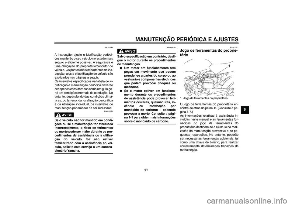 YAMAHA YBR125 2009  Manual de utilização (in Portuguese) MANUTENÇÃO PERIÓDICA E AJUSTES
6-1
6
PAU17241
A inspecção, ajuste e lubrificação periódi-
cos manterão o seu veículo no estado mais
seguro e eficiente possível. A segurança é
uma obrigaç