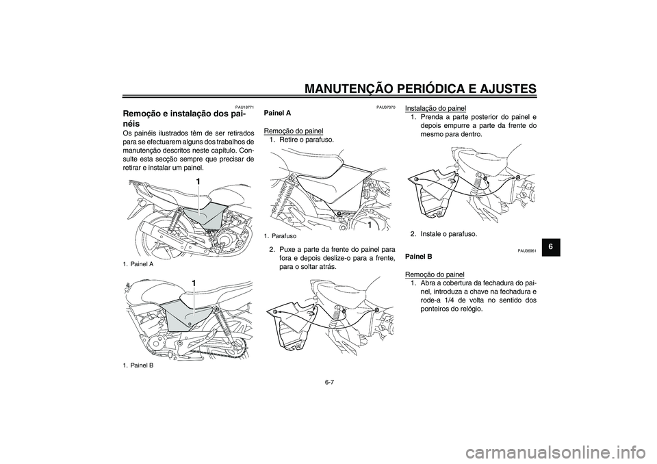 YAMAHA YBR125 2009  Manual de utilização (in Portuguese) MANUTENÇÃO PERIÓDICA E AJUSTES
6-7
6
PAU18771
Remoção e instalação dos pai-
néis Os painéis ilustrados têm de ser retirados
para se efectuarem alguns dos trabalhos de
manutenção descritos 
