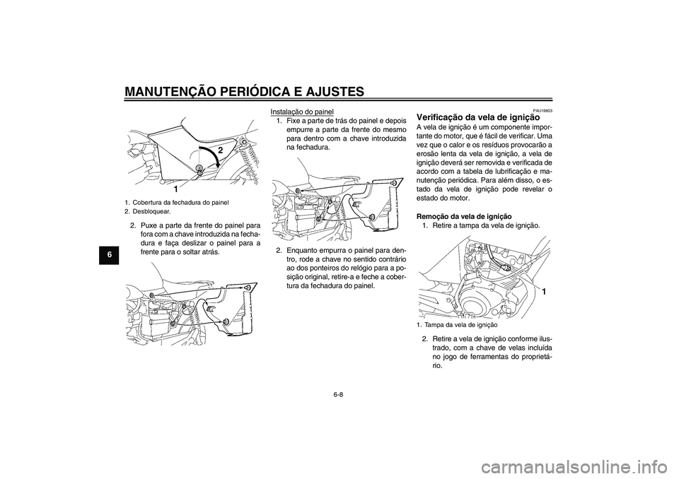 YAMAHA YBR125 2009  Manual de utilização (in Portuguese) MANUTENÇÃO PERIÓDICA E AJUSTES
6-8
6
2. Puxe a parte da frente do painel para
fora com a chave introduzida na fecha-
dura e faça deslizar o painel para a
frente para o soltar atrás.Instalação d