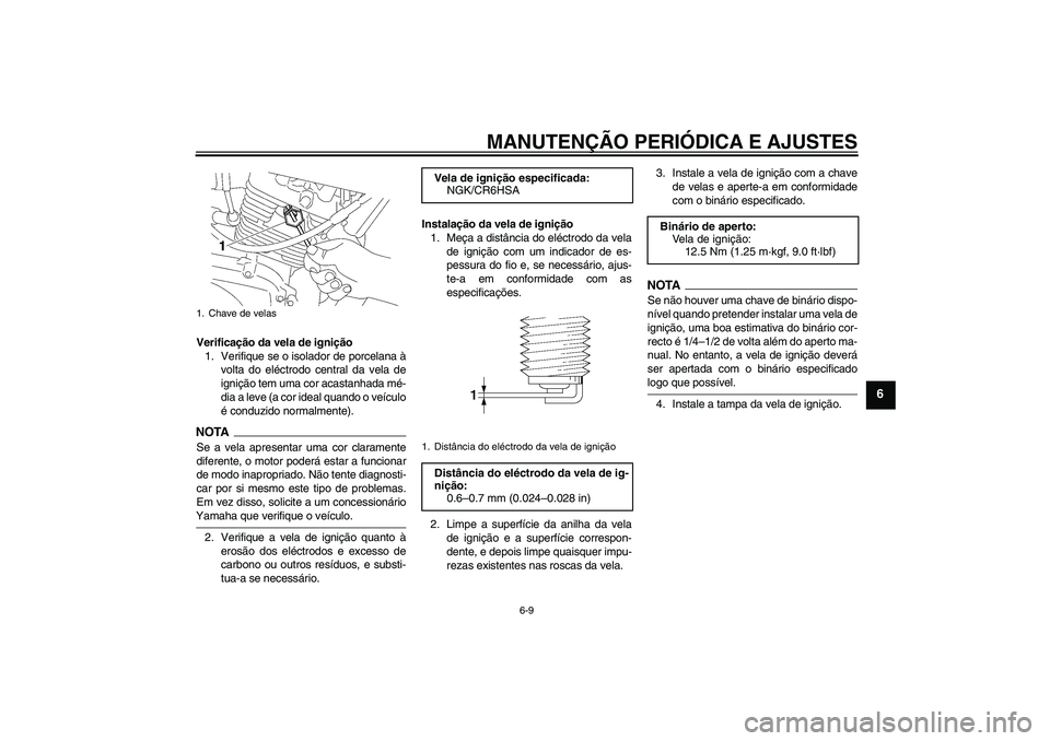 YAMAHA YBR125 2009  Manual de utilização (in Portuguese) MANUTENÇÃO PERIÓDICA E AJUSTES
6-9
6
Verificação da vela de ignição
1. Verifique se o isolador de porcelana à
volta do eléctrodo central da vela de
ignição tem uma cor acastanhada mé-
dia 