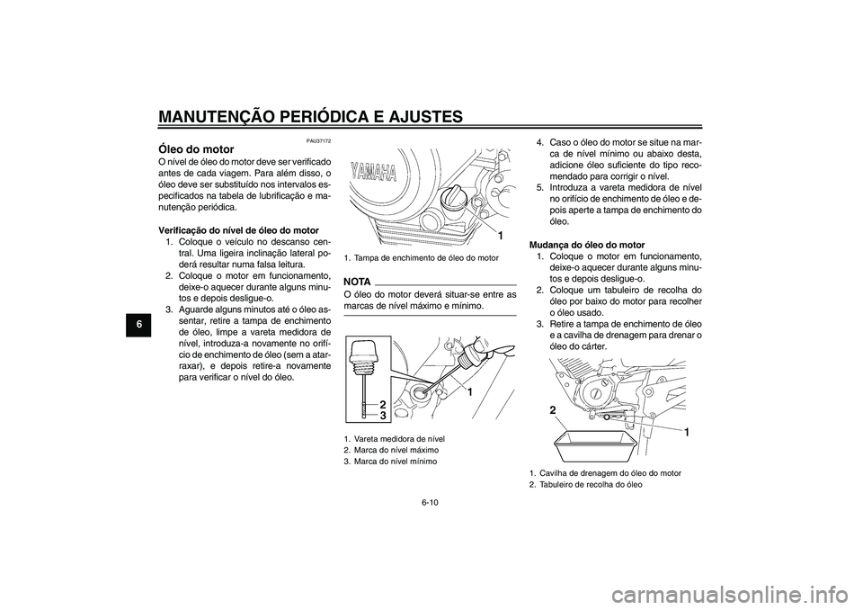 YAMAHA YBR125 2009  Manual de utilização (in Portuguese) MANUTENÇÃO PERIÓDICA E AJUSTES
6-10
6
PAU37172
Óleo do motor O nível de óleo do motor deve ser verificado
antes de cada viagem. Para além disso, o
óleo deve ser substituído nos intervalos es-