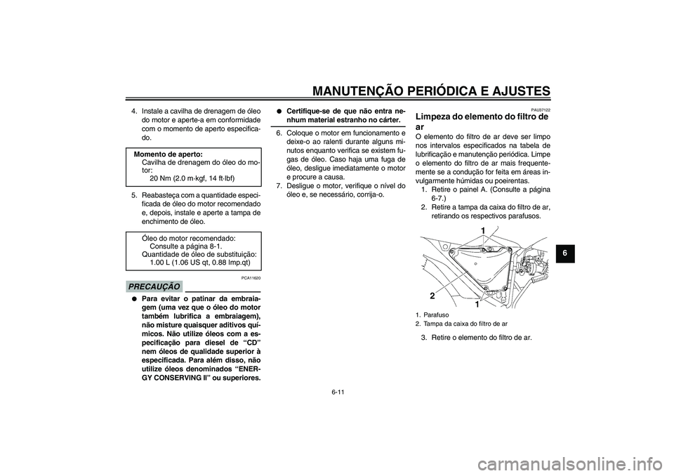 YAMAHA YBR125 2009  Manual de utilização (in Portuguese) MANUTENÇÃO PERIÓDICA E AJUSTES
6-11
6
4. Instale a cavilha de drenagem de óleo
do motor e aperte-a em conformidade
com o momento de aperto especifica-
do.
5. Reabasteça com a quantidade especi-
f