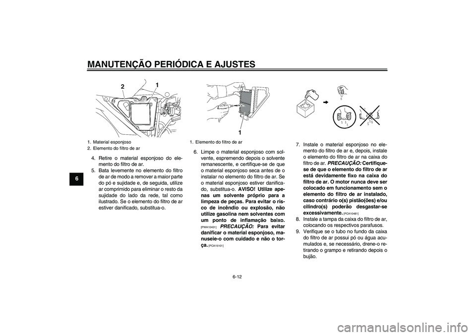 YAMAHA YBR125 2009  Manual de utilização (in Portuguese) MANUTENÇÃO PERIÓDICA E AJUSTES
6-12
6
4. Retire o material esponjoso do ele-
mento do filtro de ar.
5. Bata levemente no elemento do filtro
de ar de modo a remover a maior parte
do pó e sujidade e