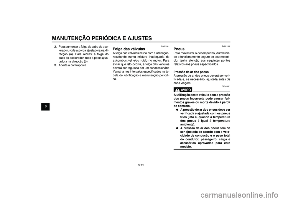 YAMAHA YBR125 2009  Manual de utilização (in Portuguese) MANUTENÇÃO PERIÓDICA E AJUSTES
6-14
6
2. Para aumentar a folga do cabo do ace-
lerador, rode a porca ajustadora na di-
recção (a). Para reduzir a folga do
cabo do acelerador, rode a porca ajus-
t