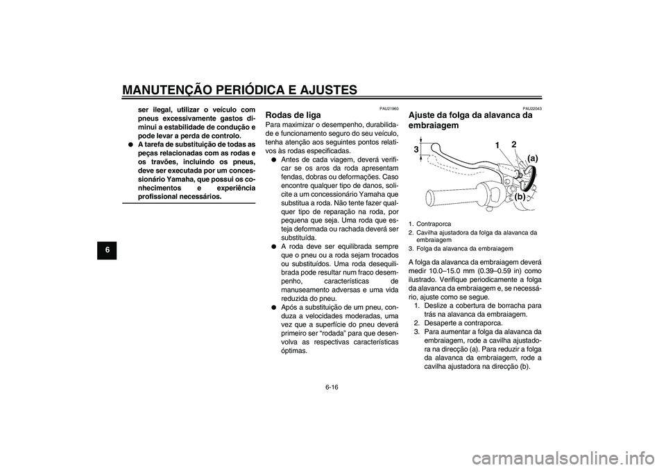YAMAHA YBR125 2009  Manual de utilização (in Portuguese) MANUTENÇÃO PERIÓDICA E AJUSTES
6-16
6
ser ilegal, utilizar o veículo com
pneus excessivamente gastos di-
minui a estabilidade de condução e
pode levar a perda de controlo.

A tarefa de substitu