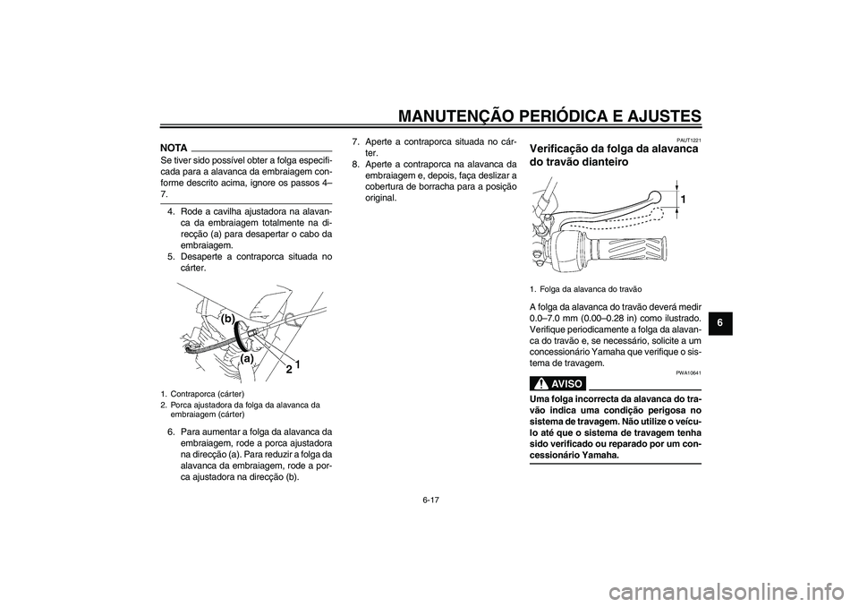 YAMAHA YBR125 2009  Manual de utilização (in Portuguese) MANUTENÇÃO PERIÓDICA E AJUSTES
6-17
6
NOTASe tiver sido possível obter a folga especifi-
cada para a alavanca da embraiagem con-
forme descrito acima, ignore os passos 4–7.
4. Rode a cavilha aju