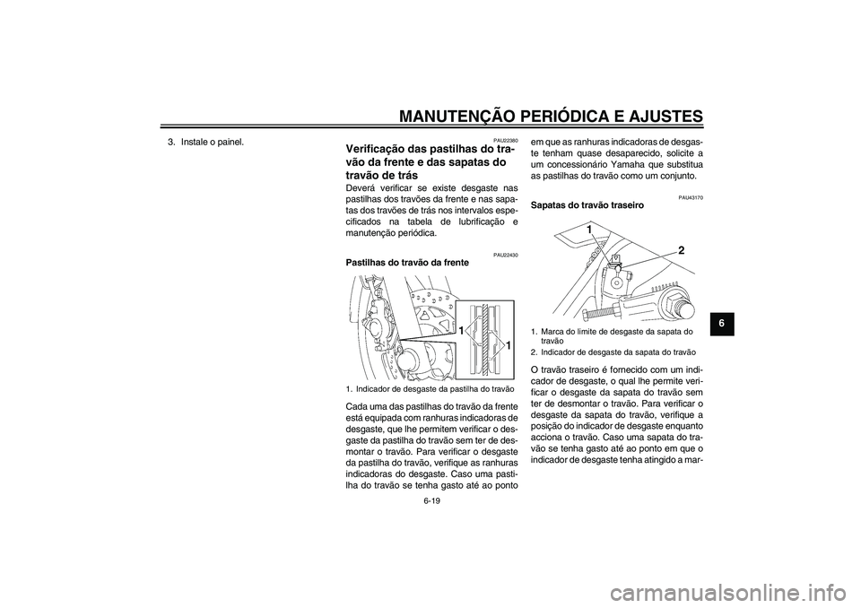 YAMAHA YBR125 2009 Manual de utilização (in Portuguese) MANUTENÇÃO PERIÓDICA E AJUSTES
6-19
6
3. Instale o painel.
PAU22380
Verificação das pastilhas do tra-
vão da frente e das sapatas do
travão de trás Deverá verificar se existe desgaste nas
pa YAMAHA YBR125 2009 Manual de utilização (in Portuguese) MANUTENÇÃO PERIÓDICA E AJUSTES
6-19
6
3. Instale o painel.
PAU22380
Verificação das pastilhas do tra-
vão da frente e das sapatas do
travão de trás Deverá verificar se existe desgaste nas
pa