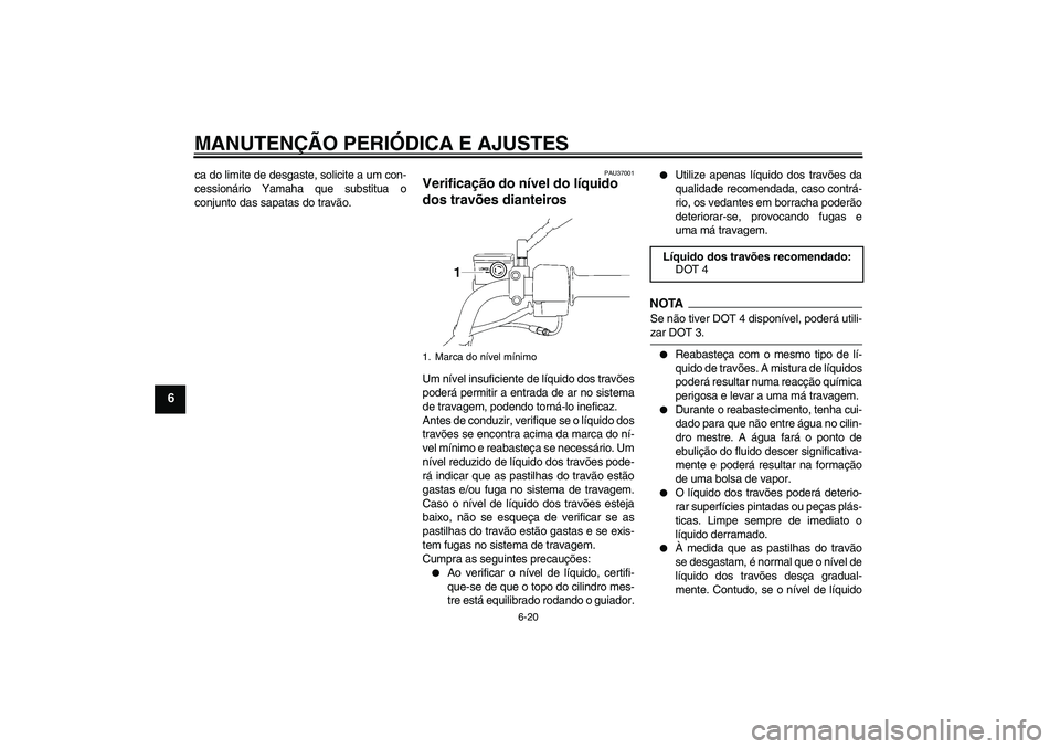 YAMAHA YBR125 2009 Manual de utilização (in Portuguese) MANUTENÇÃO PERIÓDICA E AJUSTES
6-20
6
ca do limite de desgaste, solicite a um con-
cessionário Yamaha que substitua o
conjunto das sapatas do travão.
PAU37001
Verificação do nível do líquido YAMAHA YBR125 2009 Manual de utilização (in Portuguese) MANUTENÇÃO PERIÓDICA E AJUSTES
6-20
6
ca do limite de desgaste, solicite a um con-
cessionário Yamaha que substitua o
conjunto das sapatas do travão.
PAU37001
Verificação do nível do líquido