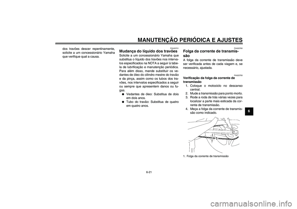 YAMAHA YBR125 2009 Manual de utilização (in Portuguese) MANUTENÇÃO PERIÓDICA E AJUSTES
6-21
6
dos travões descer repentinamente,
solicite a um concessionário Yamaha
que verifique qual a causa.
PAU22721
Mudança do líquido dos travões Solicite a um c YAMAHA YBR125 2009 Manual de utilização (in Portuguese) MANUTENÇÃO PERIÓDICA E AJUSTES
6-21
6
dos travões descer repentinamente,
solicite a um concessionário Yamaha
que verifique qual a causa.
PAU22721
Mudança do líquido dos travões Solicite a um c