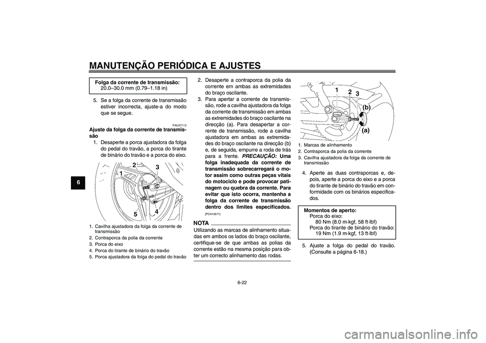 YAMAHA YBR125 2009 Manual de utilização (in Portuguese) MANUTENÇÃO PERIÓDICA E AJUSTES
6-22
6
5. Se a folga da corrente de transmissão
estiver incorrecta, ajuste-a do modo
que se segue.
PAU37113
Ajuste da folga da corrente de transmis-
são
1. Desapert YAMAHA YBR125 2009 Manual de utilização (in Portuguese) MANUTENÇÃO PERIÓDICA E AJUSTES
6-22
6
5. Se a folga da corrente de transmissão
estiver incorrecta, ajuste-a do modo
que se segue.
PAU37113
Ajuste da folga da corrente de transmis-
são
1. Desapert