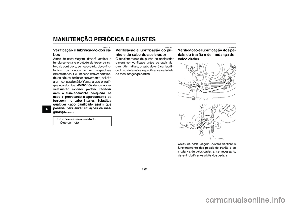 YAMAHA YBR125 2009 Manual de utilização (in Portuguese) MANUTENÇÃO PERIÓDICA E AJUSTES
6-24
6
PAU23101
Verificação e lubrificação dos ca-
bos Antes de cada viagem, deverá verificar o
funcionamento e o estado de todos os ca-
bos de controlo e, se ne YAMAHA YBR125 2009 Manual de utilização (in Portuguese) MANUTENÇÃO PERIÓDICA E AJUSTES
6-24
6
PAU23101
Verificação e lubrificação dos ca-
bos Antes de cada viagem, deverá verificar o
funcionamento e o estado de todos os ca-
bos de controlo e, se ne