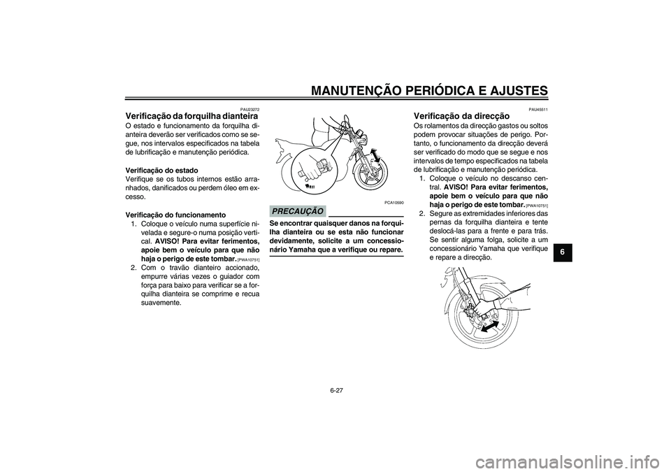 YAMAHA YBR125 2009 Manual de utilização (in Portuguese) MANUTENÇÃO PERIÓDICA E AJUSTES
6-27
6
PAU23272
Verificação da forquilha dianteira O estado e funcionamento da forquilha di-
anteira deverão ser verificados como se se-
gue, nos intervalos especi YAMAHA YBR125 2009 Manual de utilização (in Portuguese) MANUTENÇÃO PERIÓDICA E AJUSTES
6-27
6
PAU23272
Verificação da forquilha dianteira O estado e funcionamento da forquilha di-
anteira deverão ser verificados como se se-
gue, nos intervalos especi