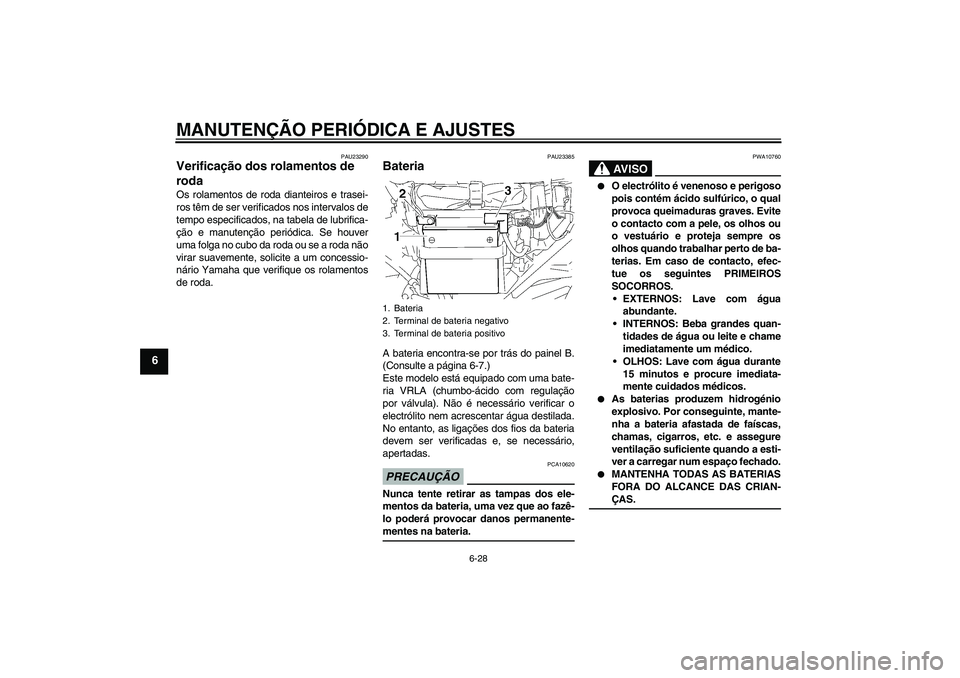 YAMAHA YBR125 2009 Manual de utilização (in Portuguese) MANUTENÇÃO PERIÓDICA E AJUSTES
6-28
6
PAU23290
Verificação dos rolamentos de
roda Os rolamentos de roda dianteiros e trasei-
ros têm de ser verificados nos intervalos de
tempo especificados, na YAMAHA YBR125 2009 Manual de utilização (in Portuguese) MANUTENÇÃO PERIÓDICA E AJUSTES
6-28
6
PAU23290
Verificação dos rolamentos de
roda Os rolamentos de roda dianteiros e trasei-
ros têm de ser verificados nos intervalos de
tempo especificados, na