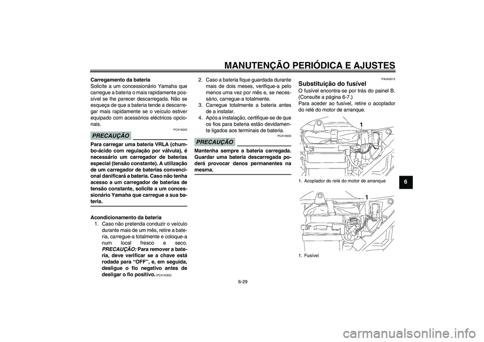 YAMAHA YBR125 2009 Manual de utilização (in Portuguese) MANUTENÇÃO PERIÓDICA E AJUSTES
6-29
6
Carregamento da bateria
Solicite a um concessionário Yamaha que
carregue a bateria o mais rapidamente pos-
sível se lhe parecer descarregada. Não se
esqueç YAMAHA YBR125 2009 Manual de utilização (in Portuguese) MANUTENÇÃO PERIÓDICA E AJUSTES
6-29
6
Carregamento da bateria
Solicite a um concessionário Yamaha que
carregue a bateria o mais rapidamente pos-
sível se lhe parecer descarregada. Não se
esqueç