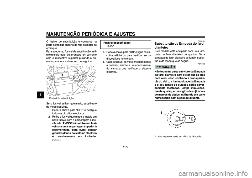 YAMAHA YBR125 2009  Manual de utilização (in Portuguese) MANUTENÇÃO PERIÓDICA E AJUSTES
6-30
6
O fusível de substituição encontra-se na
parte de trás do suporte do relé do motor de
arranque.
Para aceder ao fusível de substituição, reti-
re o rel�