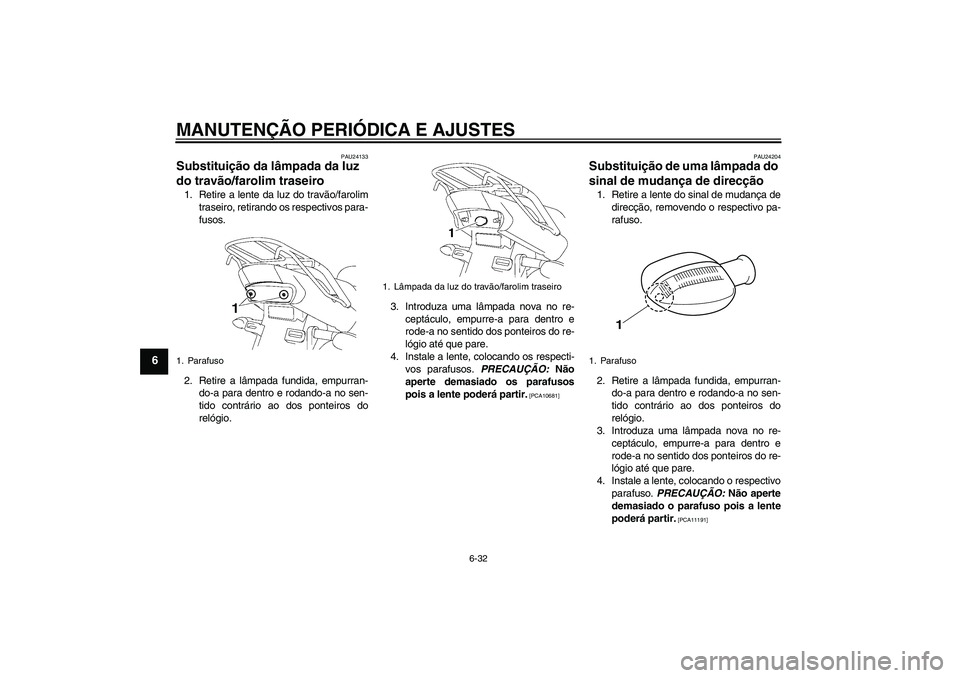 YAMAHA YBR125 2009 Manual de utilização (in Portuguese) MANUTENÇÃO PERIÓDICA E AJUSTES
6-32
6
PAU24133
Substituição da lâmpada da luz
do travão/farolim traseiro 1. Retire a lente da luz do travão/farolim
traseiro, retirando os respectivos para-
fu YAMAHA YBR125 2009 Manual de utilização (in Portuguese) MANUTENÇÃO PERIÓDICA E AJUSTES
6-32
6
PAU24133
Substituição da lâmpada da luz
do travão/farolim traseiro 1. Retire a lente da luz do travão/farolim
traseiro, retirando os respectivos para-
fu