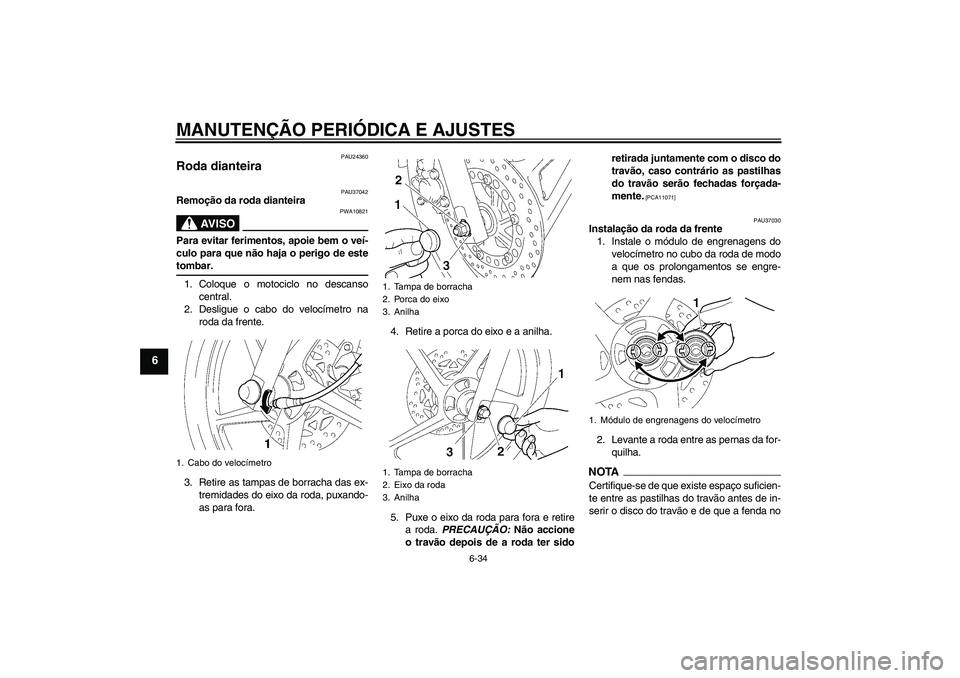 YAMAHA YBR125 2009 Manual de utilização (in Portuguese) MANUTENÇÃO PERIÓDICA E AJUSTES
6-34
6
PAU24360
Roda dianteira
PAU37042
Remoção da roda dianteira
AV I S O
PWA10821
Para evitar ferimentos, apoie bem o veí-
culo para que não haja o perigo de e YAMAHA YBR125 2009 Manual de utilização (in Portuguese) MANUTENÇÃO PERIÓDICA E AJUSTES
6-34
6
PAU24360
Roda dianteira
PAU37042
Remoção da roda dianteira
AV I S O
PWA10821
Para evitar ferimentos, apoie bem o veí-
culo para que não haja o perigo de e