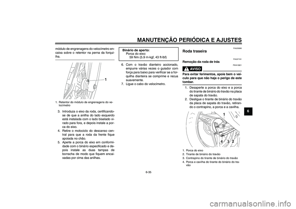 YAMAHA YBR125 2009 Manual de utilização (in Portuguese) MANUTENÇÃO PERIÓDICA E AJUSTES
6-35
6
módulo de engrenagens do velocímetro en-
caixa sobre o retentor na perna da forqui-lha.
3. Introduza o eixo da roda, certificando-
se de que a anilha do lado YAMAHA YBR125 2009 Manual de utilização (in Portuguese) MANUTENÇÃO PERIÓDICA E AJUSTES
6-35
6
módulo de engrenagens do velocímetro en-
caixa sobre o retentor na perna da forqui-lha.
3. Introduza o eixo da roda, certificando-
se de que a anilha do lado