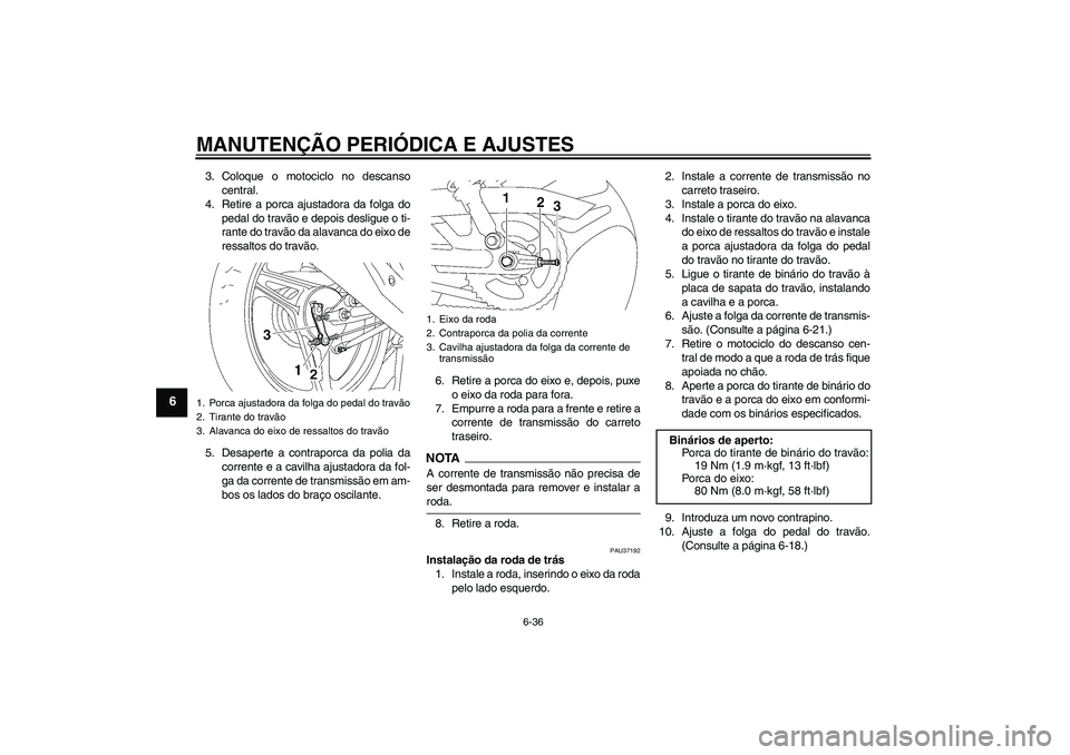 YAMAHA YBR125 2009 Manual de utilização (in Portuguese) MANUTENÇÃO PERIÓDICA E AJUSTES
6-36
6
3. Coloque o motociclo no descanso
central.
4. Retire a porca ajustadora da folga do
pedal do travão e depois desligue o ti-
rante do travão da alavanca do e YAMAHA YBR125 2009 Manual de utilização (in Portuguese) MANUTENÇÃO PERIÓDICA E AJUSTES
6-36
6
3. Coloque o motociclo no descanso
central.
4. Retire a porca ajustadora da folga do
pedal do travão e depois desligue o ti-
rante do travão da alavanca do e