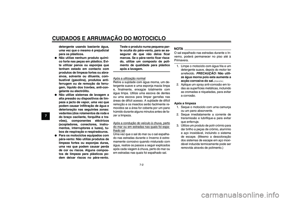 YAMAHA YBR125 2009  Manual de utilização (in Portuguese) CUIDADOS E ARRUMAÇÃO DO MOTOCICLO
7-2
7
detergente usando bastante água,
uma vez que o mesmo é prejudicial
para os plásticos.

Não utilize nenhum produto quími-
co forte nas peças em plástic