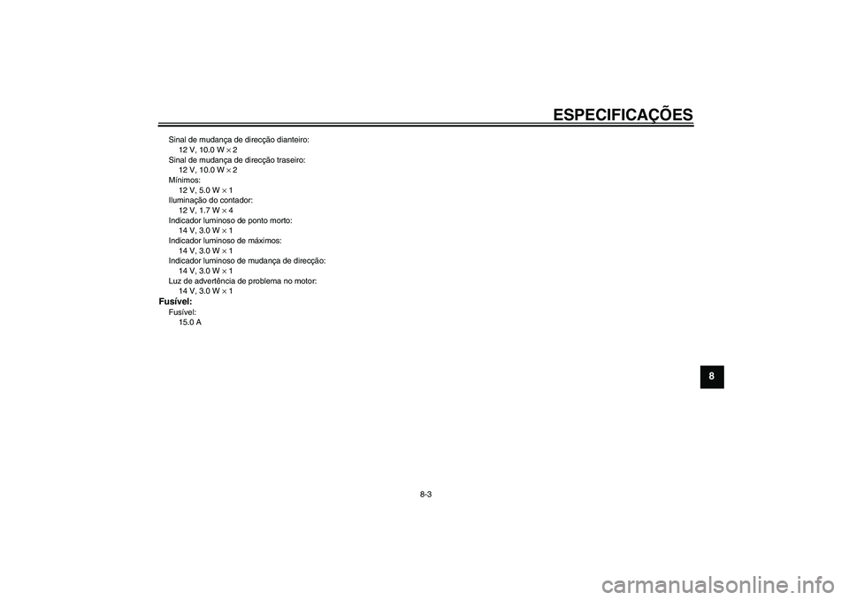 YAMAHA YBR125 2009  Manual de utilização (in Portuguese) ESPECIFICAÇÕES
8-3
8
Sinal de mudança de direcção dianteiro:
12 V, 10.0 W × 2
Sinal de mudança de direcção traseiro:
12 V, 10.0 W × 2
Mínimos:
12 V, 5.0 W × 1
Iluminação do contador:
12 