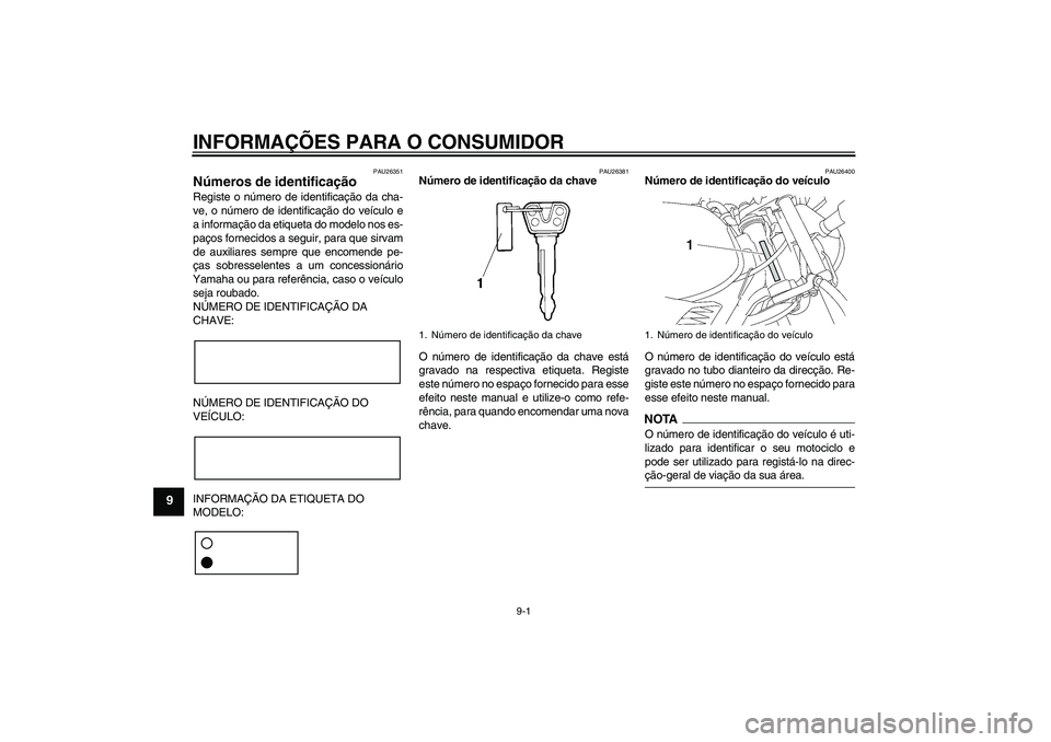 YAMAHA YBR125 2009  Manual de utilização (in Portuguese) INFORMAÇÕES PARA O CONSUMIDOR
9-1
9
PAU26351
Números de identificação Registe o número de identificação da cha-
ve, o número de identificação do veículo e
a informação da etiqueta do mod