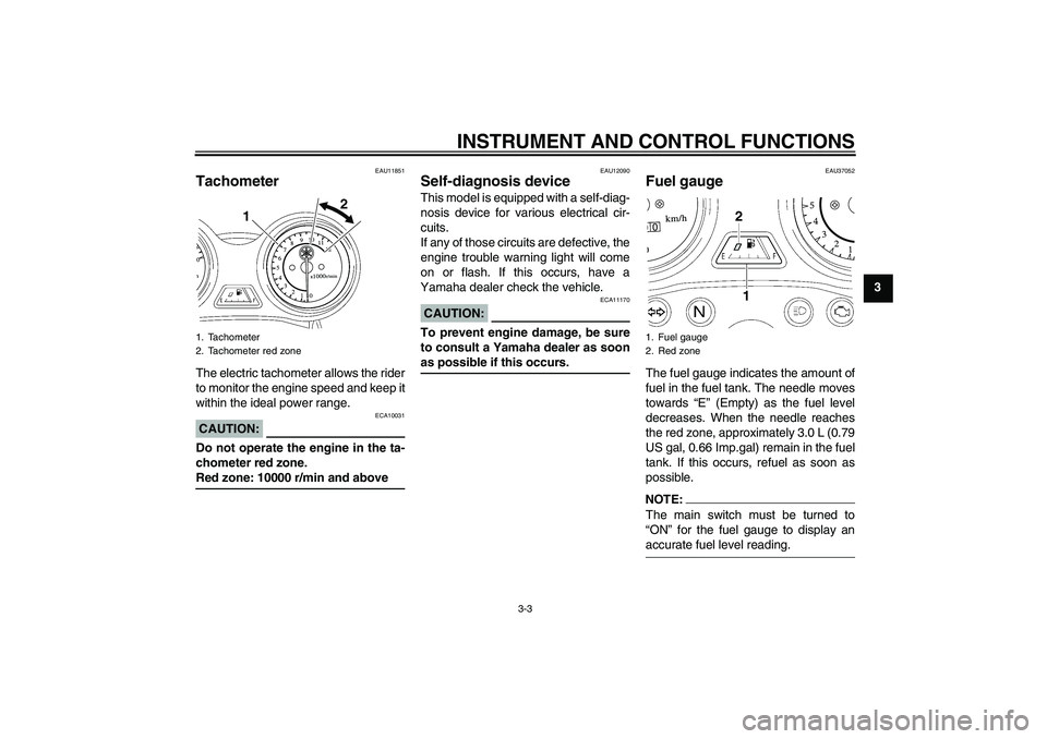 YAMAHA YBR125 2008 User Guide INSTRUMENT AND CONTROL FUNCTIONS
3-3
3
EAU11851
Tachometer The electric tachometer allows the rider
to monitor the engine speed and keep it
within the ideal power range.CAUTION:
ECA10031
Do not operat