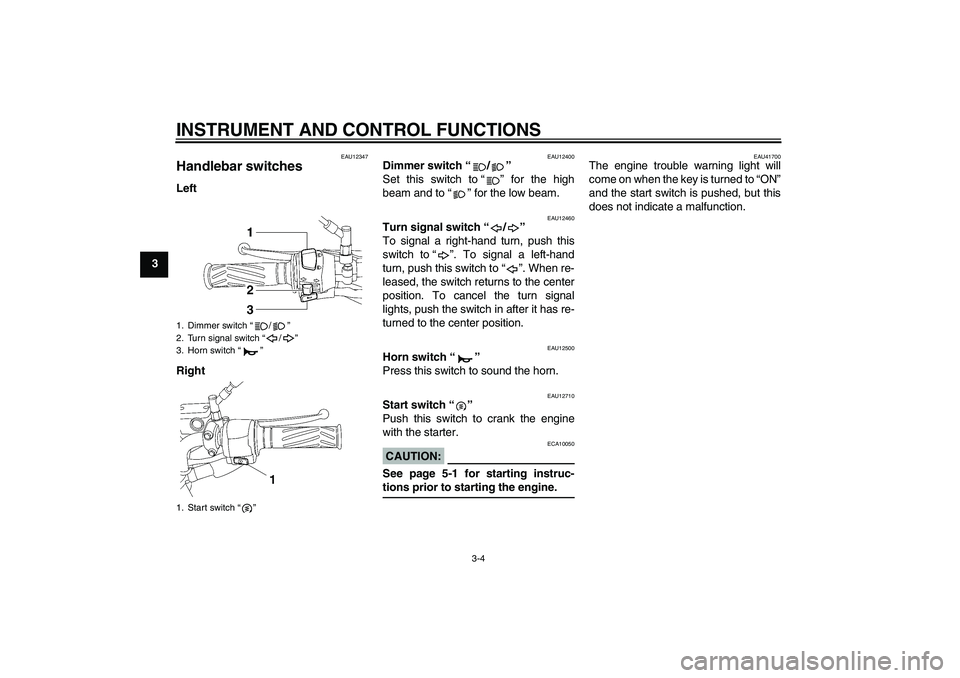 YAMAHA YBR125 2008 User Guide INSTRUMENT AND CONTROL FUNCTIONS
3-4
3
EAU12347
Handlebar switches Left
Right
EAU12400
Dimmer switch“/” 
Set this switch to“” for the high
beam and to“” for the low beam.
EAU12460
Turn sig