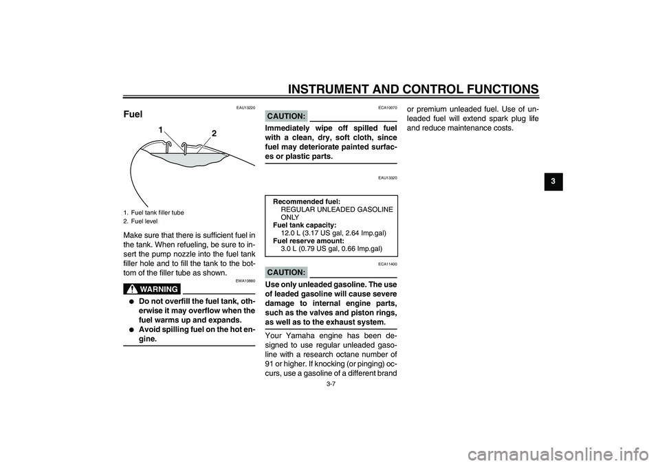YAMAHA YBR125 2008 Owners Manual INSTRUMENT AND CONTROL FUNCTIONS
3-7
3
EAU13220
Fuel Make sure that there is sufficient fuel in
the tank. When refueling, be sure to in-
sert the pump nozzle into the fuel tank
filler hole and to fill