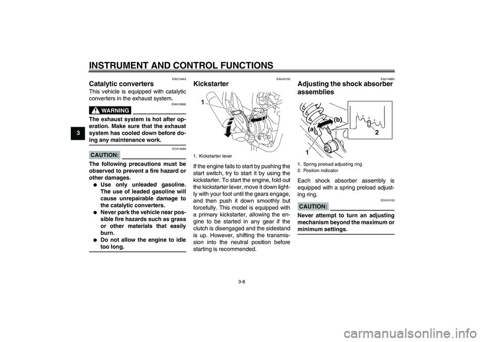 YAMAHA YBR125 2008 Owners Manual INSTRUMENT AND CONTROL FUNCTIONS
3-8
3
EAU13443
Catalytic converters This vehicle is equipped with catalytic
converters in the exhaust system.
WARNING
EWA10860
The exhaust system is hot after op-
erat