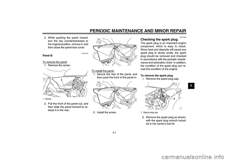 YAMAHA YBR125 2008 Owners Guide PERIODIC MAINTENANCE AND MINOR REPAIR
6-7
6 2. While pushing the panel inward,
turn the key counterclockwise to
the original position, remove it, and
then close the panel lock cover.
EAU37070
Panel B
