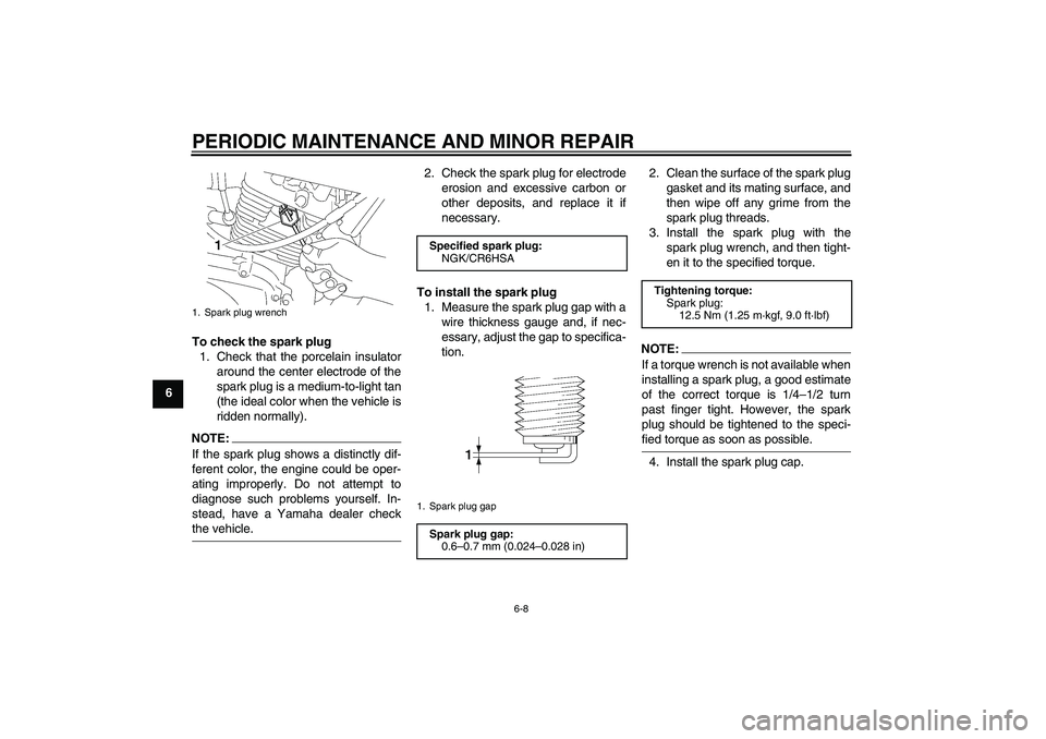 YAMAHA YBR125 2008 Owners Guide PERIODIC MAINTENANCE AND MINOR REPAIR
6-8
6To check the spark plug
1. Check that the porcelain insulator
around the center electrode of the
spark plug is a medium-to-light tan
(the ideal color when th