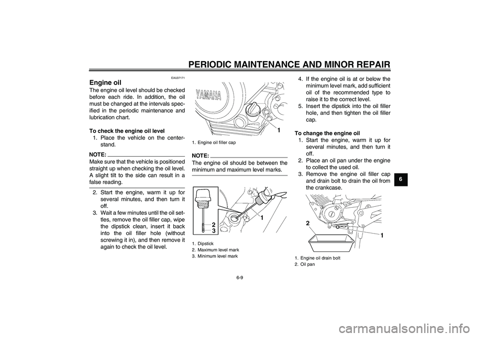 YAMAHA YBR125 2008  Owners Manual PERIODIC MAINTENANCE AND MINOR REPAIR
6-9
6
EAU37171
Engine oil The engine oil level should be checked
before each ride. In addition, the oil
must be changed at the intervals spec-
ified in the period