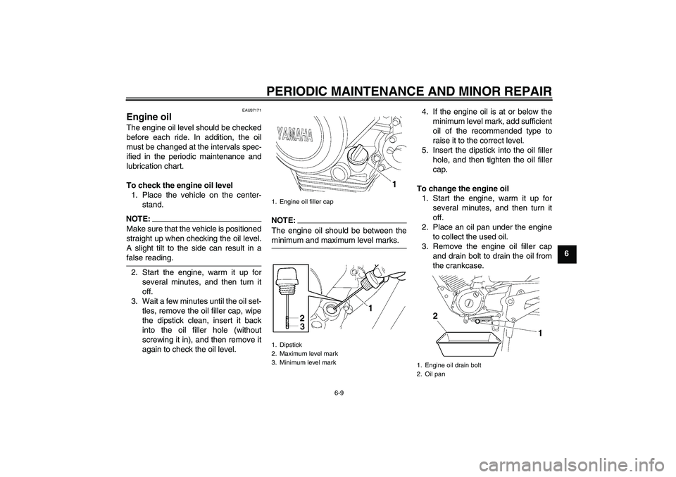 YAMAHA YBR125 2008 Service Manual PERIODIC MAINTENANCE AND MINOR REPAIR
6-9
6
EAU37171
Engine oil The engine oil level should be checked
before each ride. In addition, the oil
must be changed at the intervals spec-
ified in the period