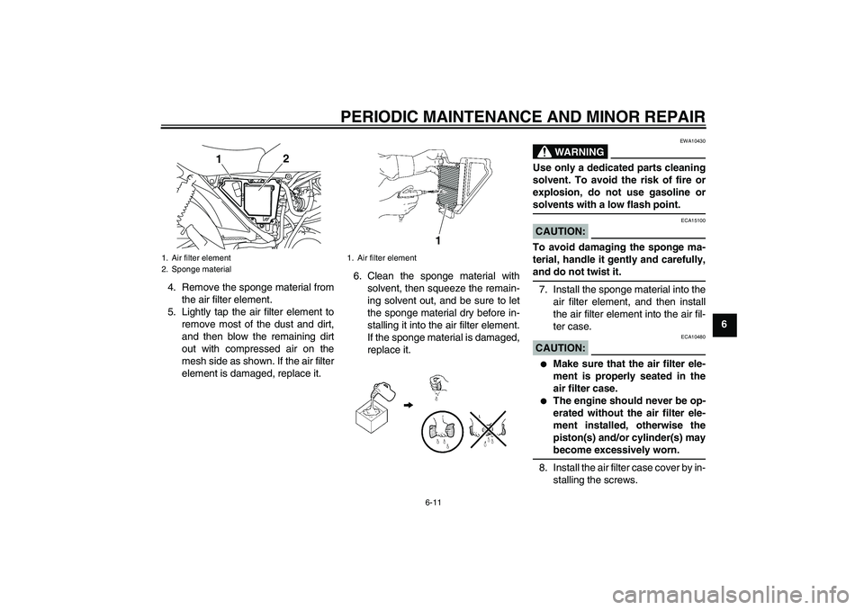 YAMAHA YBR125 2008 Service Manual PERIODIC MAINTENANCE AND MINOR REPAIR
6-11
6 4. Remove the sponge material from
the air filter element.
5. Lightly tap the air filter element to
remove most of the dust and dirt,
and then blow the rem