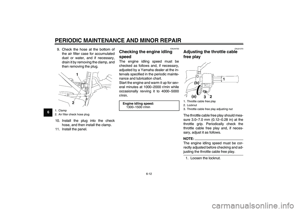YAMAHA YBR125 2008 Service Manual PERIODIC MAINTENANCE AND MINOR REPAIR
6-12
69. Check the hose at the bottom of
the air filter case for accumulated
dust or water, and if necessary,
drain it by removing the clamp, and
then removing th