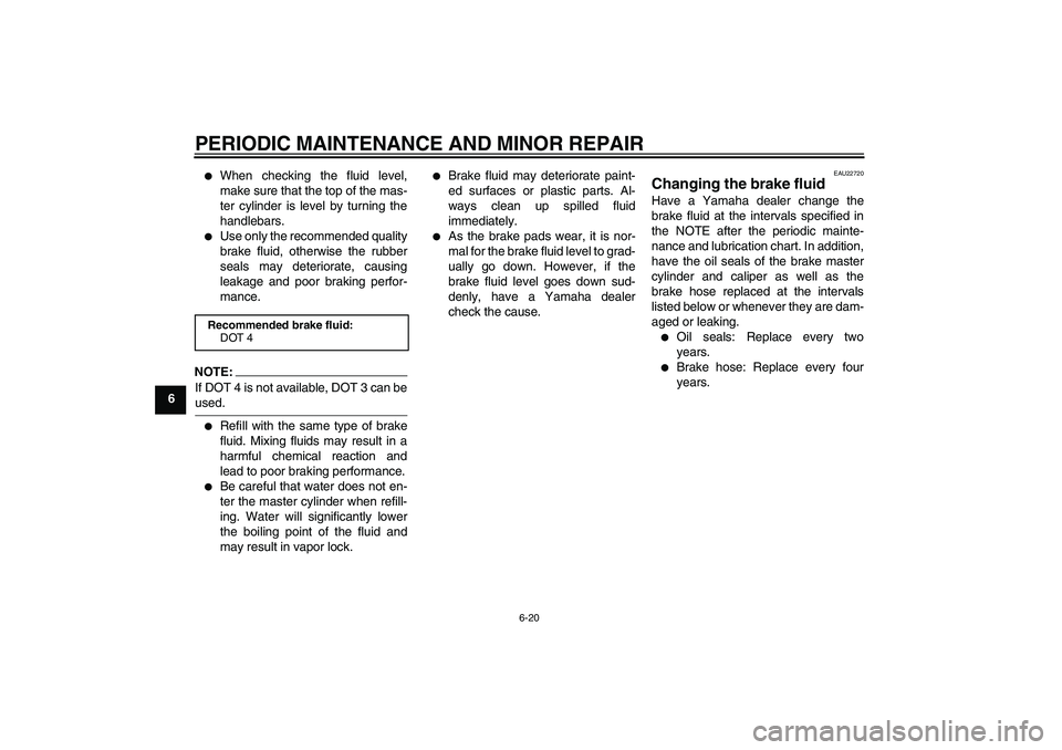 YAMAHA YBR125 2008 Workshop Manual PERIODIC MAINTENANCE AND MINOR REPAIR
6-20
6

When checking the fluid level,
make sure that the top of the mas-
ter cylinder is level by turning the
handlebars.

Use only the recommended quality
bra