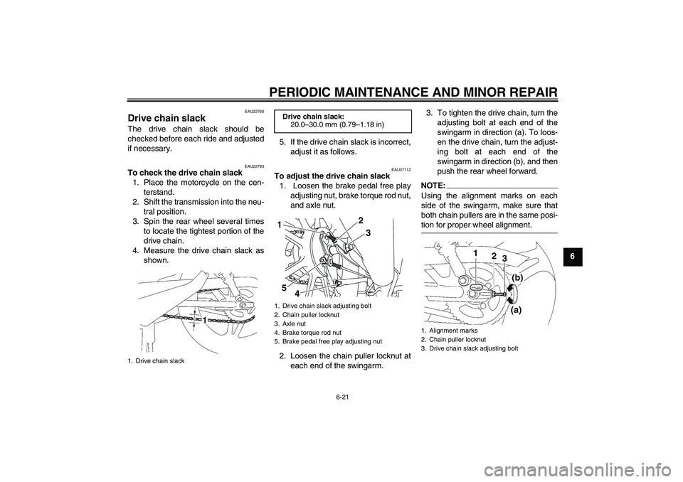 YAMAHA YBR125 2008 Workshop Manual PERIODIC MAINTENANCE AND MINOR REPAIR
6-21
6
EAU22760
Drive chain slack The drive chain slack should be
checked before each ride and adjusted
if necessary.
EAU22793
To check the drive chain slack
1. P