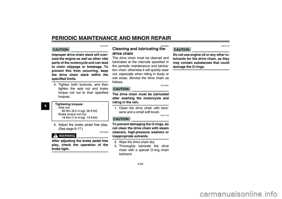 YAMAHA YBR125 2008 Workshop Manual PERIODIC MAINTENANCE AND MINOR REPAIR
6-22
6
CAUTION:
ECA10570
Improper drive chain slack will over-
load the engine as well as other vital
parts of the motorcycle and can lead
to chain slippage or br