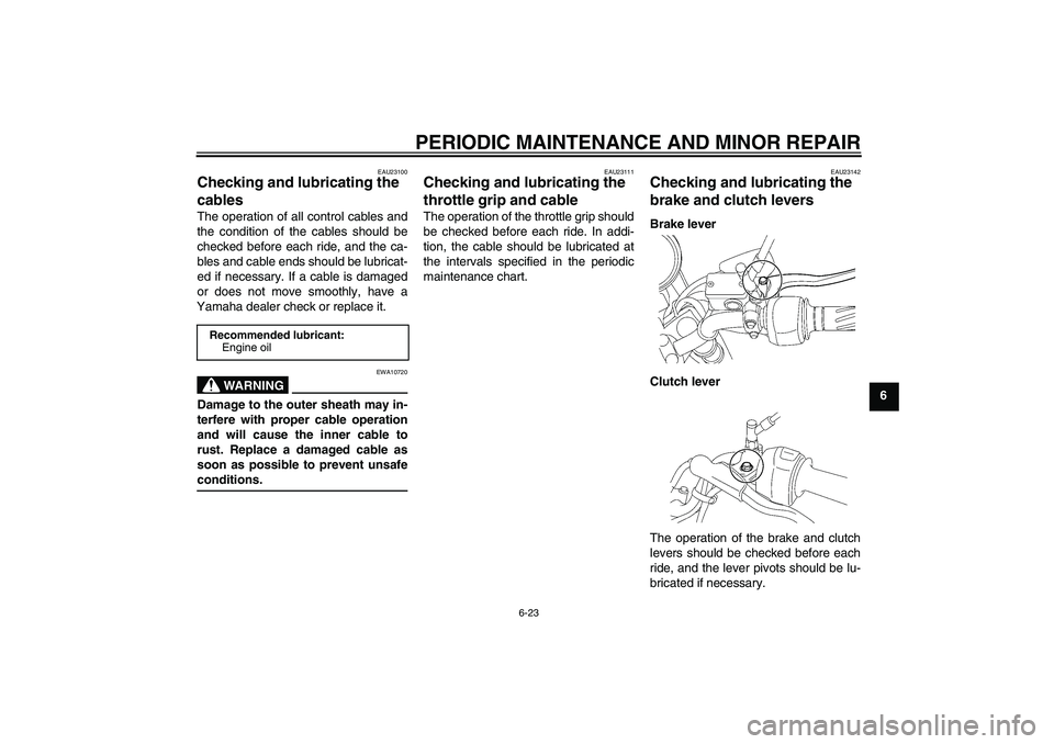 YAMAHA YBR125 2008 Workshop Manual PERIODIC MAINTENANCE AND MINOR REPAIR
6-23
6
EAU23100
Checking and lubricating the 
cables The operation of all control cables and
the condition of the cables should be
checked before each ride, and t