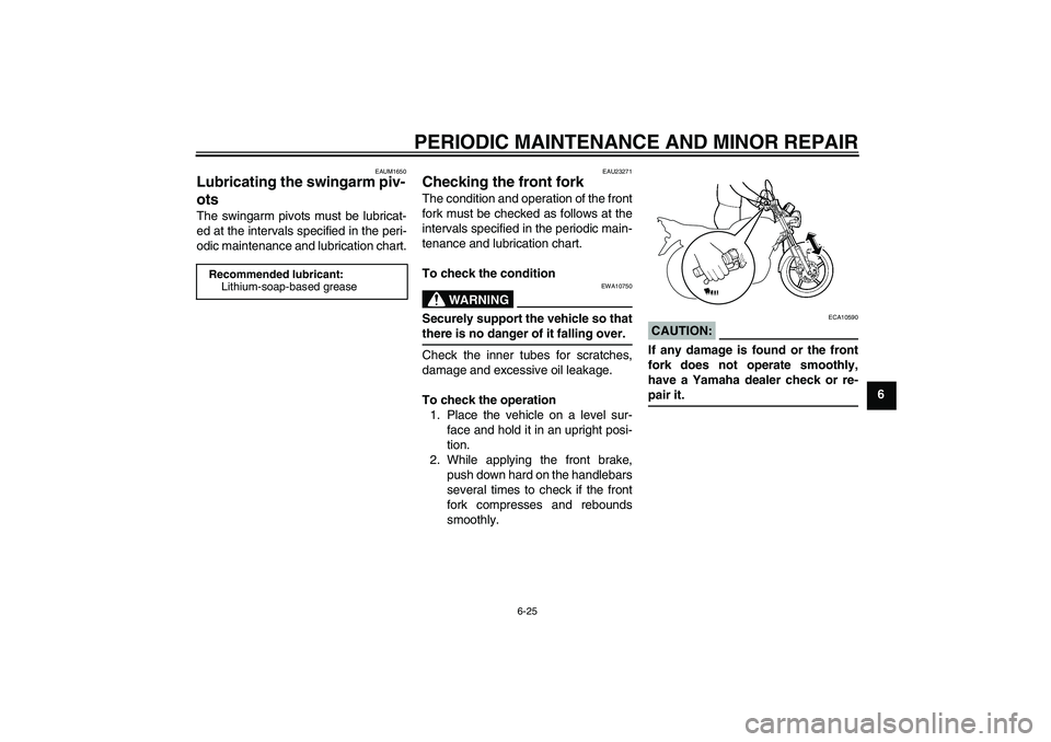 YAMAHA YBR125 2008  Owners Manual PERIODIC MAINTENANCE AND MINOR REPAIR
6-25
6
EAUM1650
Lubricating the swingarm piv-
ots The swingarm pivots must be lubricat-
ed at the intervals specified in the peri-
odic maintenance and lubricatio