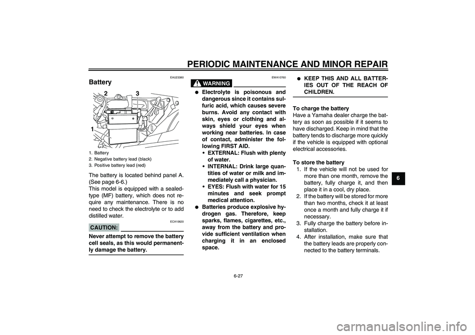 YAMAHA YBR125 2008  Owners Manual PERIODIC MAINTENANCE AND MINOR REPAIR
6-27
6
EAU23380
Battery The battery is located behind panel A.
(See page 6-6.)
This model is equipped with a sealed-
type (MF) battery, which does not re-
quire a