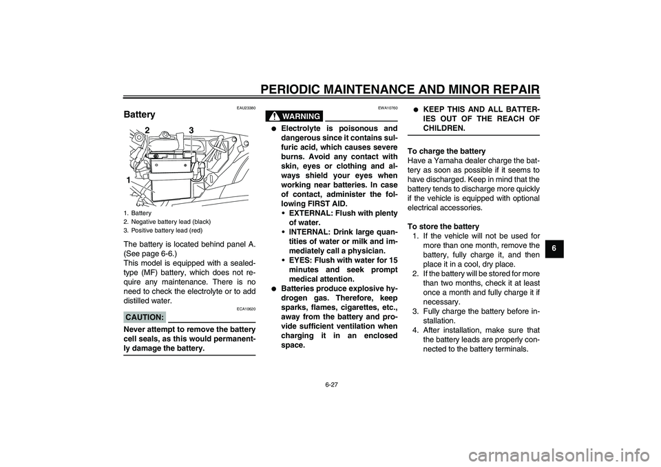 YAMAHA YBR125 2008 Workshop Manual PERIODIC MAINTENANCE AND MINOR REPAIR
6-27
6
EAU23380
Battery The battery is located behind panel A.
(See page 6-6.)
This model is equipped with a sealed-
type (MF) battery, which does not re-
quire a