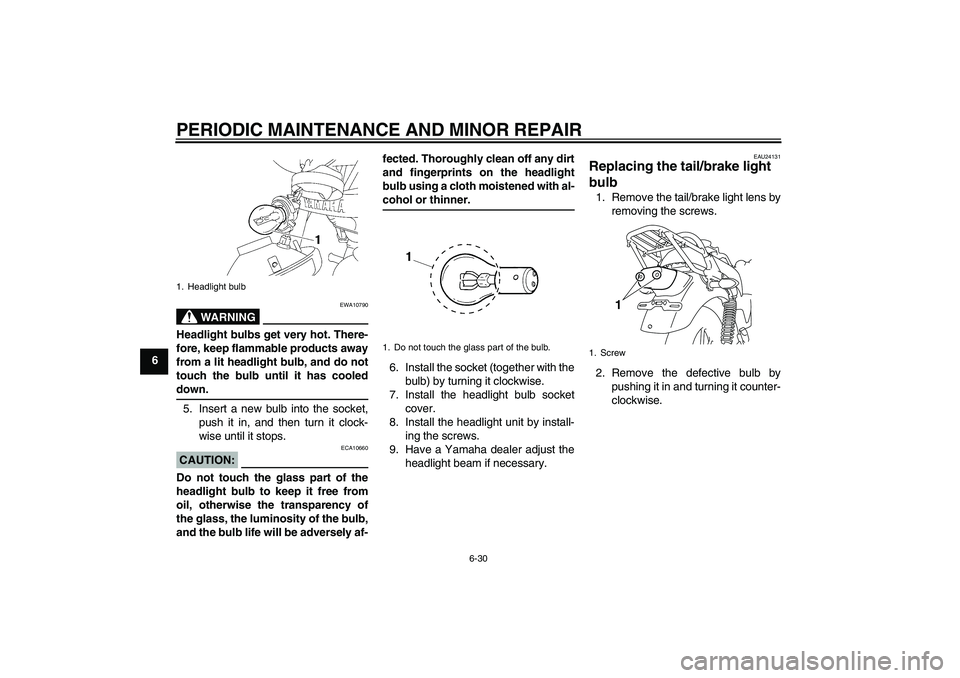 YAMAHA YBR125 2008 Repair Manual PERIODIC MAINTENANCE AND MINOR REPAIR
6-30
6
WARNING
EWA10790
Headlight bulbs get very hot. There-
fore, keep flammable products away
from a lit headlight bulb, and do not
touch the bulb until it has YAMAHA YBR125 2008 Repair Manual PERIODIC MAINTENANCE AND MINOR REPAIR
6-30
6
WARNING
EWA10790
Headlight bulbs get very hot. There-
fore, keep flammable products away
from a lit headlight bulb, and do not
touch the bulb until it has