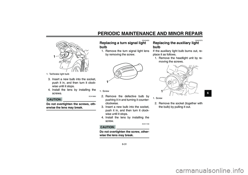 YAMAHA YBR125 2008 Repair Manual PERIODIC MAINTENANCE AND MINOR REPAIR
6-31
6 3. Insert a new bulb into the socket,
push it in, and then turn it clock-
wise until it stops.
4. Install the lens by installing the
screws.
CAUTION:
ECA10 YAMAHA YBR125 2008 Repair Manual PERIODIC MAINTENANCE AND MINOR REPAIR
6-31
6 3. Insert a new bulb into the socket,
push it in, and then turn it clock-
wise until it stops.
4. Install the lens by installing the
screws.
CAUTION:
ECA10